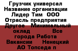 Грузчик-универсал › Название организации ­ Лидер Тим, ООО › Отрасль предприятия ­ Другое › Минимальный оклад ­ 8 000 - Все города Работа » Вакансии   . Ненецкий АО,Топседа п.